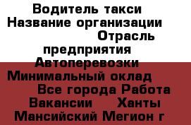 Водитель такси › Название организации ­ Ecolife taxi › Отрасль предприятия ­ Автоперевозки › Минимальный оклад ­ 60 000 - Все города Работа » Вакансии   . Ханты-Мансийский,Мегион г.